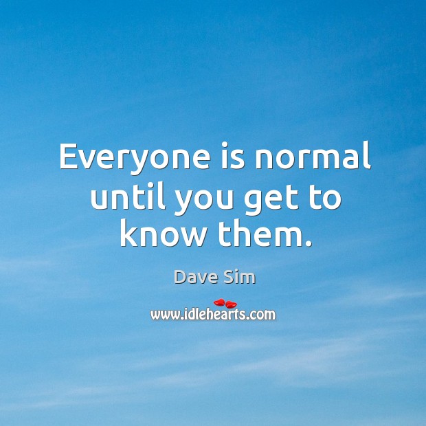 Everyone is normal until you get to know them. Image