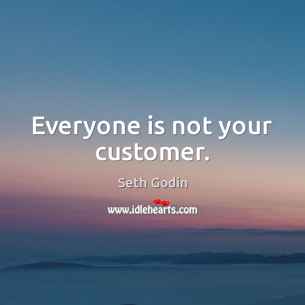 Everyone is not your customer. Seth Godin Picture Quote