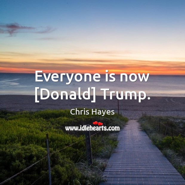Everyone is now [Donald] Trump. Chris Hayes Picture Quote