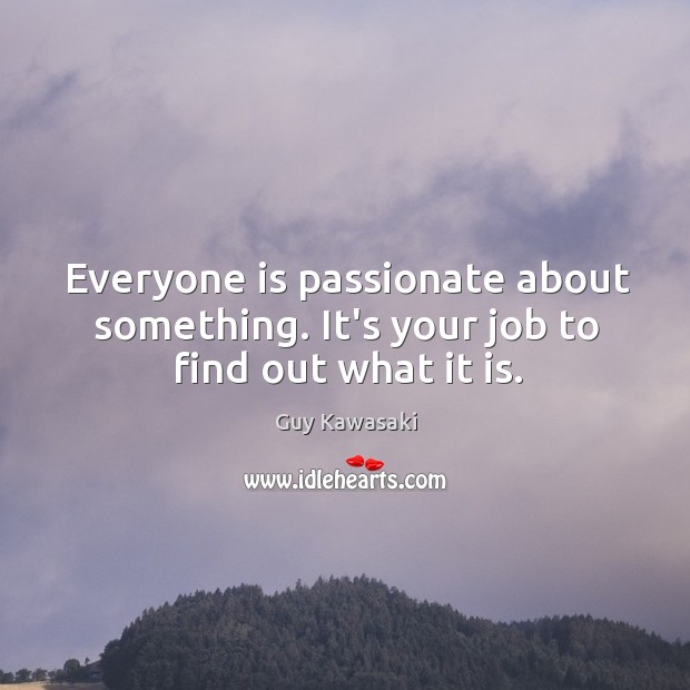 Everyone is passionate about something. It’s your job to find out what it is. Image
