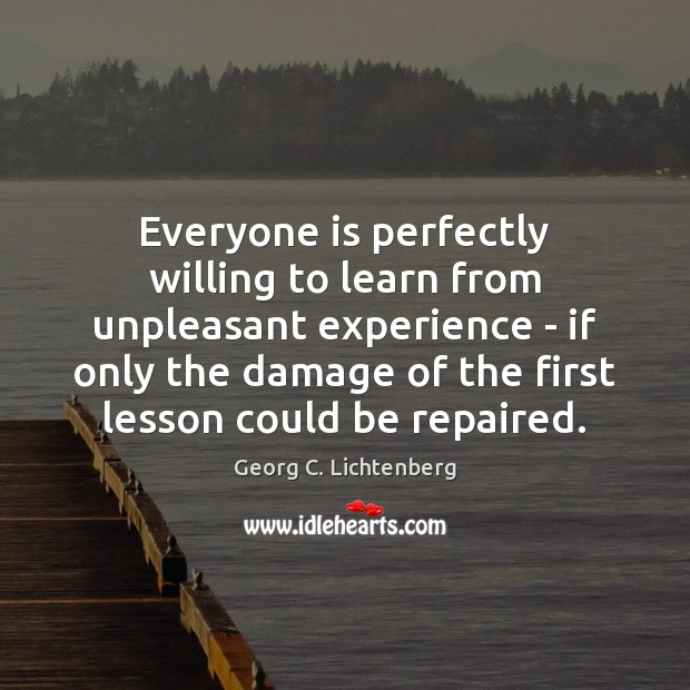 Everyone is perfectly willing to learn from unpleasant experience – if only Georg C. Lichtenberg Picture Quote