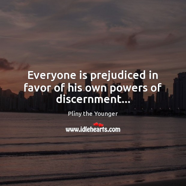 Everyone is prejudiced in favor of his own powers of discernment… Pliny the Younger Picture Quote
