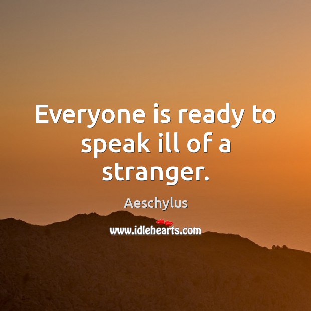 Everyone is ready to speak ill of a stranger. Aeschylus Picture Quote