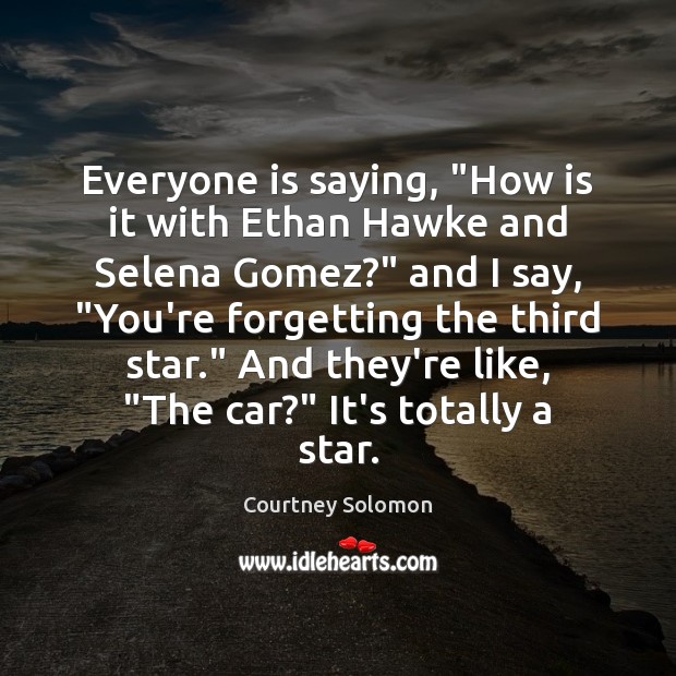 Everyone is saying, “How is it with Ethan Hawke and Selena Gomez?” Courtney Solomon Picture Quote