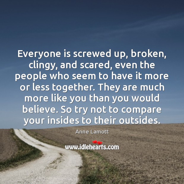 Everyone is screwed up, broken, clingy, and scared, even the people who Anne Lamott Picture Quote