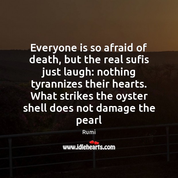 Everyone is so afraid of death, but the real sufis just laugh: Afraid Quotes Image