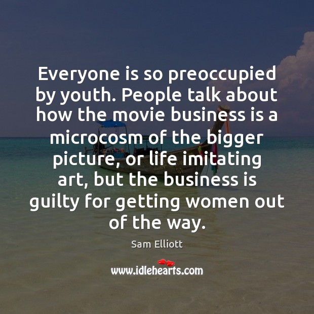 Everyone is so preoccupied by youth. People talk about how the movie Sam Elliott Picture Quote