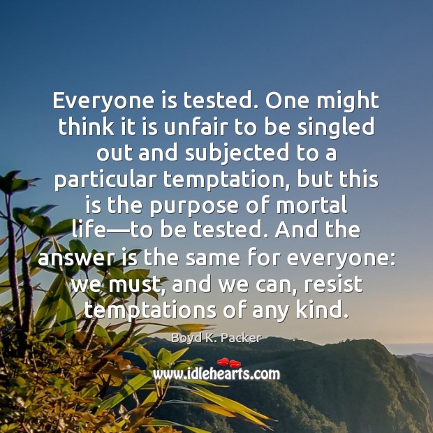 Everyone is tested. One might think it is unfair to be singled Boyd K. Packer Picture Quote