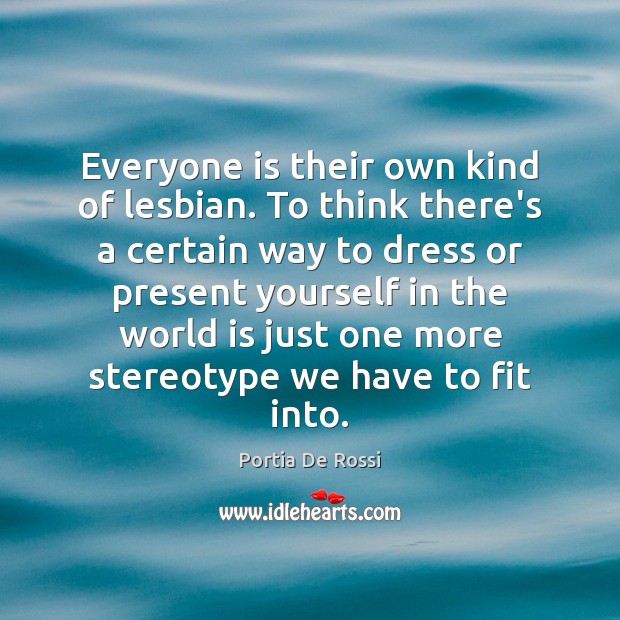 Everyone is their own kind of lesbian. To think there’s a certain Portia De Rossi Picture Quote
