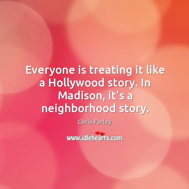 Everyone is treating it like a hollywood story. In madison, it’s a neighborhood story. Chris Farley Picture Quote