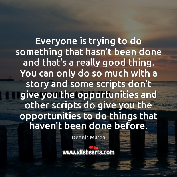 Everyone is trying to do something that hasn’t been done and that’s Dennis Muren Picture Quote