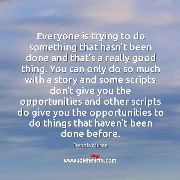 Everyone is trying to do something that hasn’t been done and that’s a really good thing. Dennis Muren Picture Quote