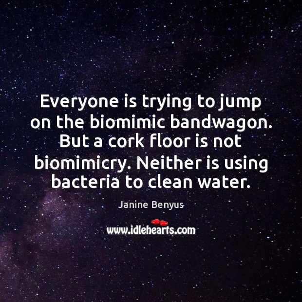 Everyone is trying to jump on the biomimic bandwagon. But a cork Janine Benyus Picture Quote