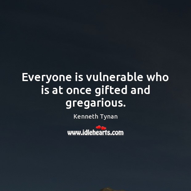 Everyone is vulnerable who is at once gifted and gregarious. Kenneth Tynan Picture Quote