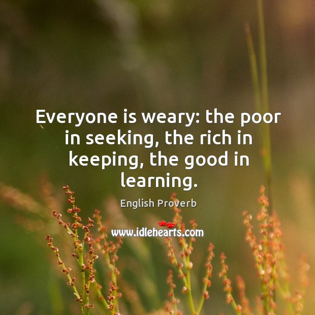 Everyone is weary: the poor in seeking, the rich in keeping English Proverbs Image