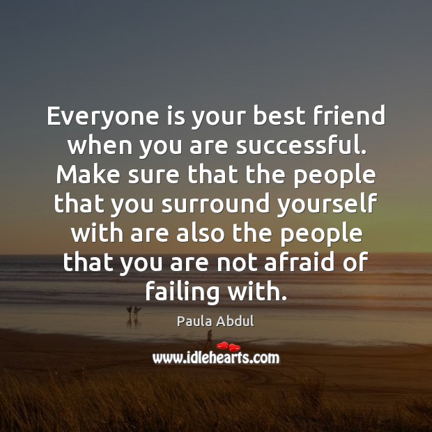 Everyone is your best friend when you are successful. Make sure that Paula Abdul Picture Quote