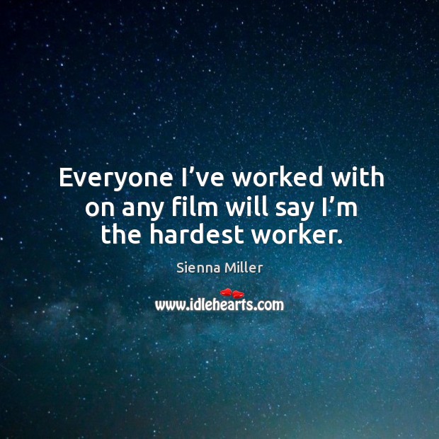 Everyone I’ve worked with on any film will say I’m the hardest worker. Sienna Miller Picture Quote
