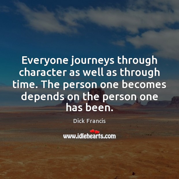 Everyone journeys through character as well as through time. The person one Dick Francis Picture Quote