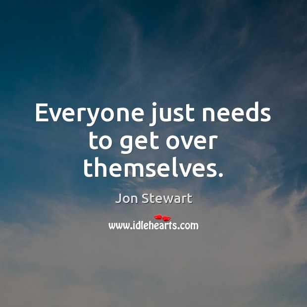 Everyone just needs to get over themselves. Jon Stewart Picture Quote