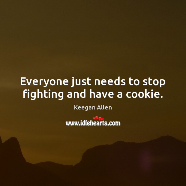 Everyone just needs to stop fighting and have a cookie. Keegan Allen Picture Quote