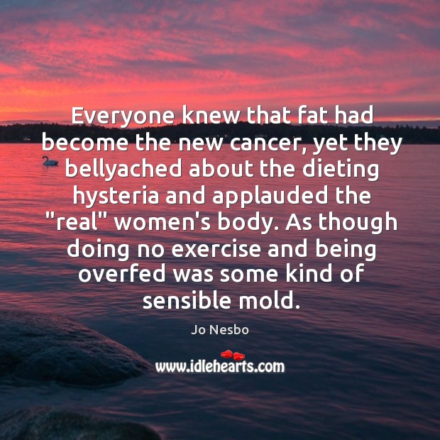 Everyone knew that fat had become the new cancer, yet they bellyached Jo Nesbo Picture Quote