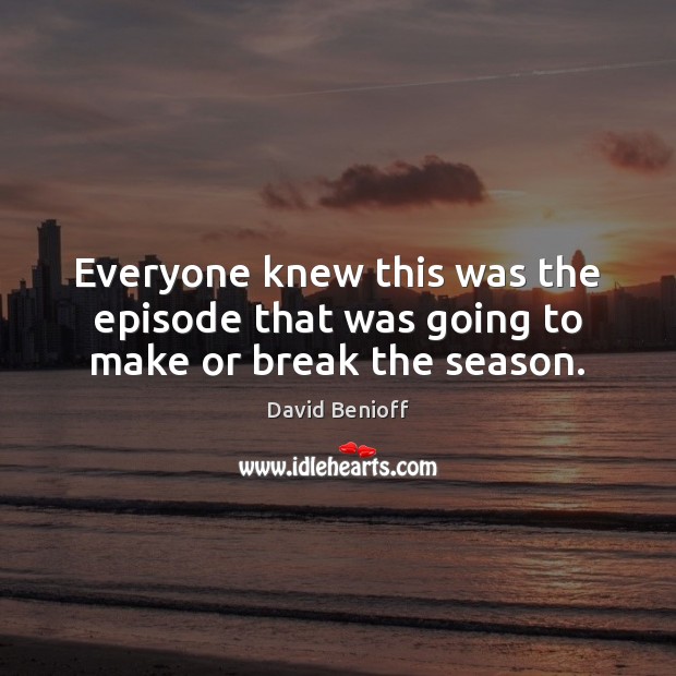 Everyone knew this was the episode that was going to make or break the season. David Benioff Picture Quote