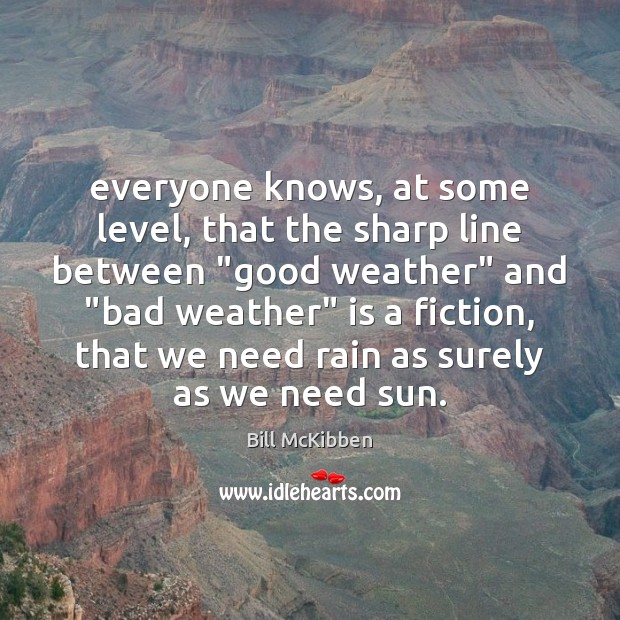 Everyone knows, at some level, that the sharp line between “good weather” Bill McKibben Picture Quote