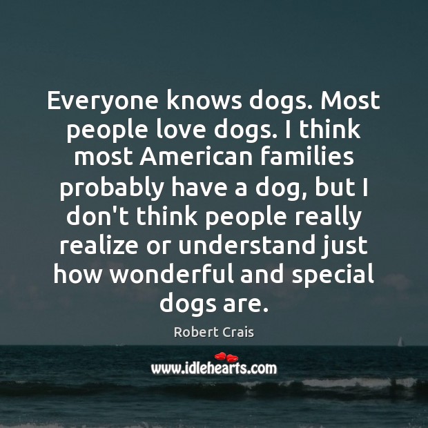 Everyone knows dogs. Most people love dogs. I think most American families Robert Crais Picture Quote