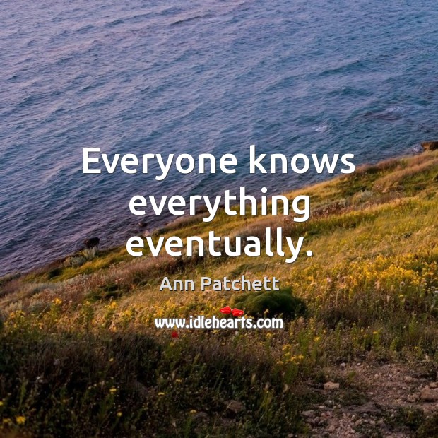 Everyone knows everything eventually. Ann Patchett Picture Quote