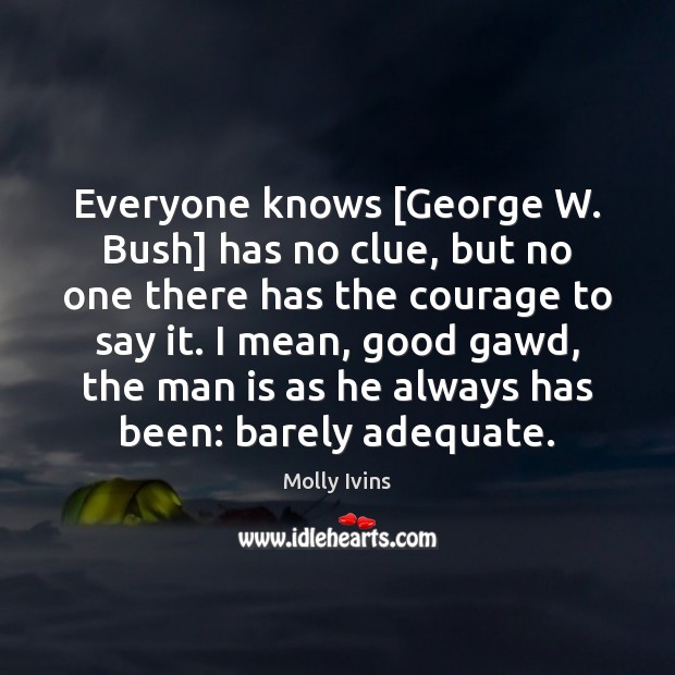 Everyone knows [George W. Bush] has no clue, but no one there Image