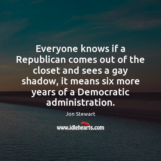 Everyone knows if a Republican comes out of the closet and sees Jon Stewart Picture Quote