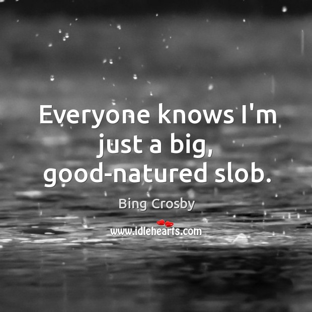 Everyone knows I’m just a big, good-natured slob. Bing Crosby Picture Quote