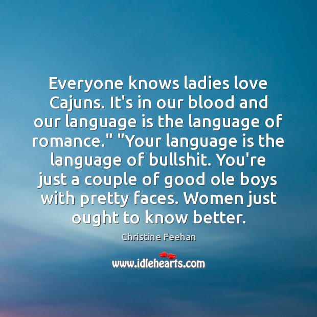 Everyone knows ladies love Cajuns. It’s in our blood and our language Christine Feehan Picture Quote