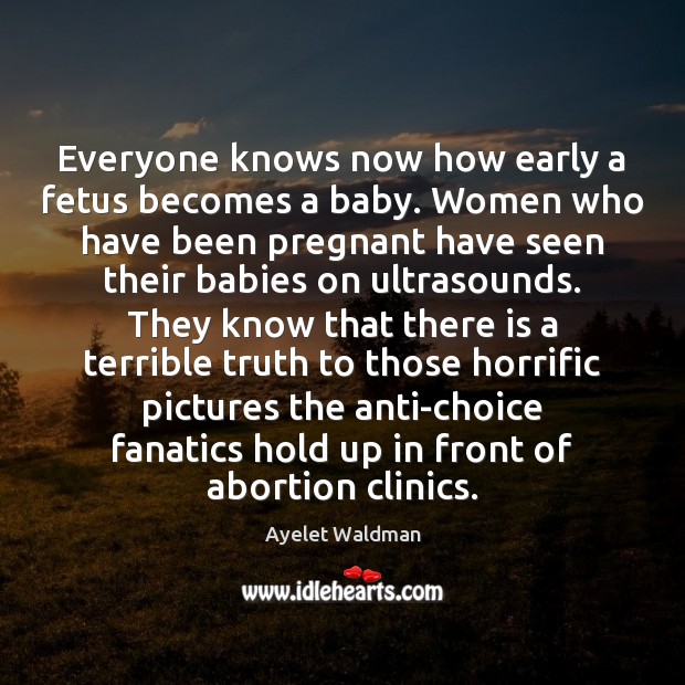 Everyone knows now how early a fetus becomes a baby. Women who Ayelet Waldman Picture Quote