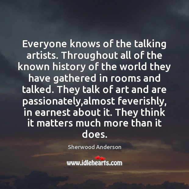 Everyone knows of the talking artists. Throughout all of the known history Sherwood Anderson Picture Quote
