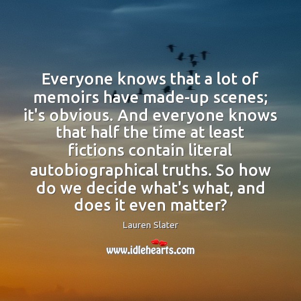 Everyone knows that a lot of memoirs have made-up scenes; it’s obvious. Lauren Slater Picture Quote
