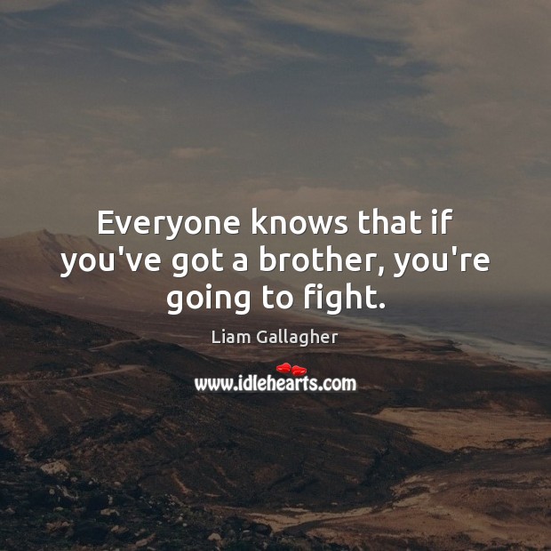 Everyone knows that if you’ve got a brother, you’re going to fight. Liam Gallagher Picture Quote