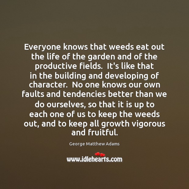 Everyone knows that weeds eat out the life of the garden and George Matthew Adams Picture Quote