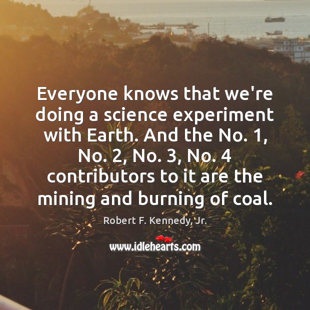 Everyone knows that we’re doing a science experiment with Earth. And the Robert F. Kennedy, Jr. Picture Quote