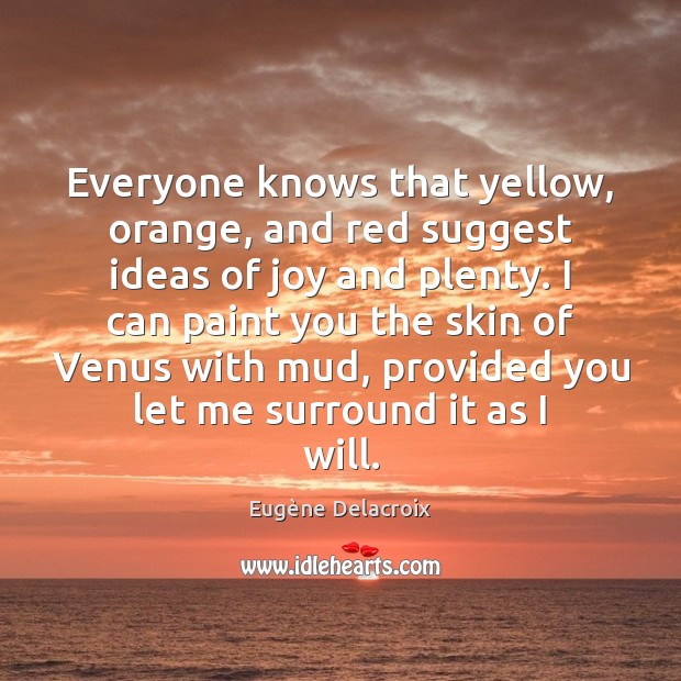 Everyone knows that yellow, orange, and red suggest ideas of joy and Eugène Delacroix Picture Quote