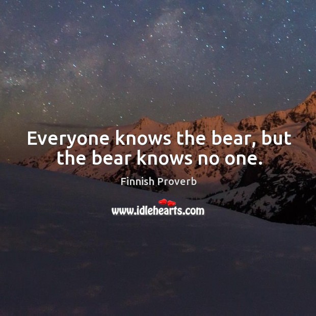 Everyone knows the bear, but the bear knows no one. Finnish Proverbs Image