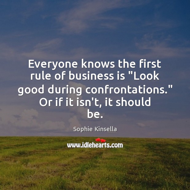 Everyone knows the first rule of business is “Look good during confrontations.” Sophie Kinsella Picture Quote