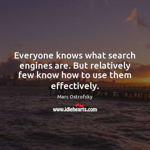 Everyone knows what search engines are. But relatively few know how to Marc Ostrofsky Picture Quote