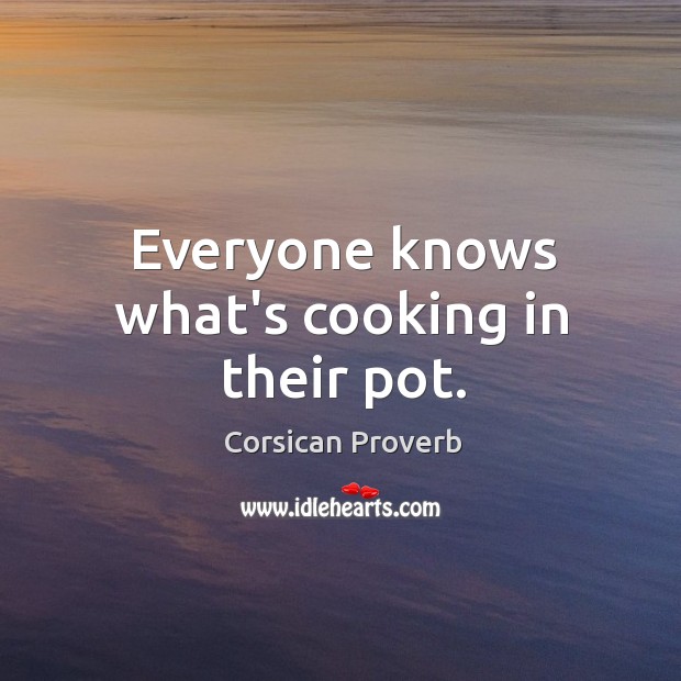 Everyone knows what’s cooking in their pot. Corsican Proverbs Image