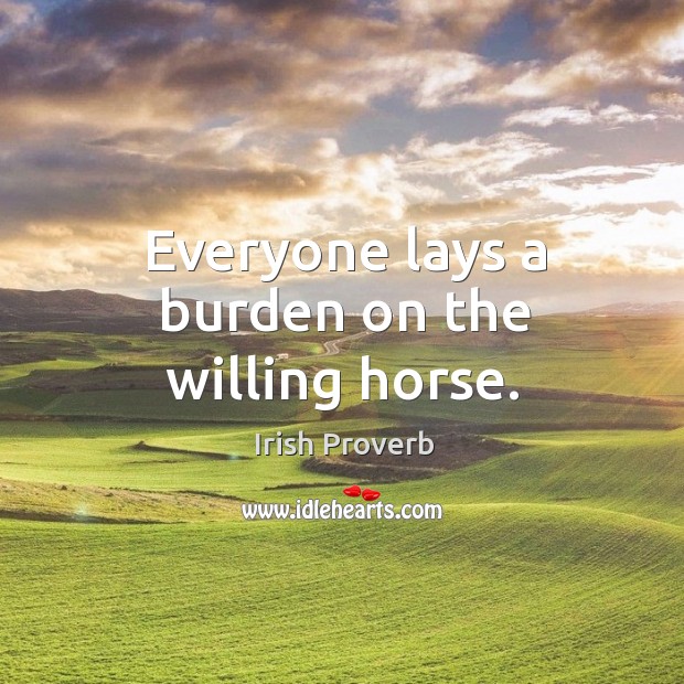 Everyone lays a burden on the willing horse. Irish Proverbs Image
