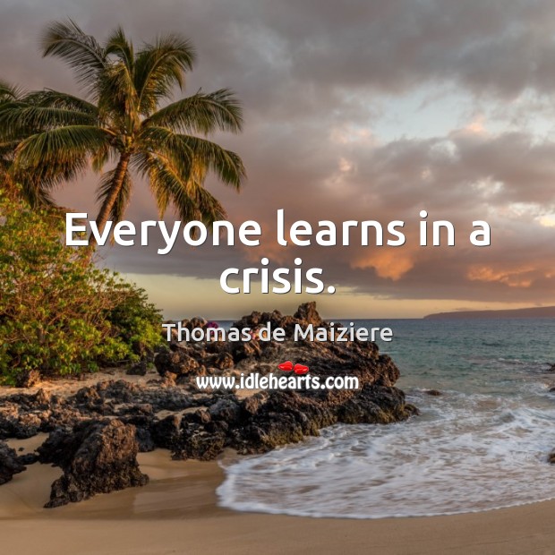 Everyone learns in a crisis. Image