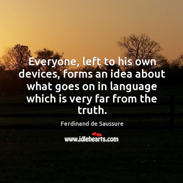 Everyone, left to his own devices, forms an idea about what goes on in language which is very far from the truth. Image