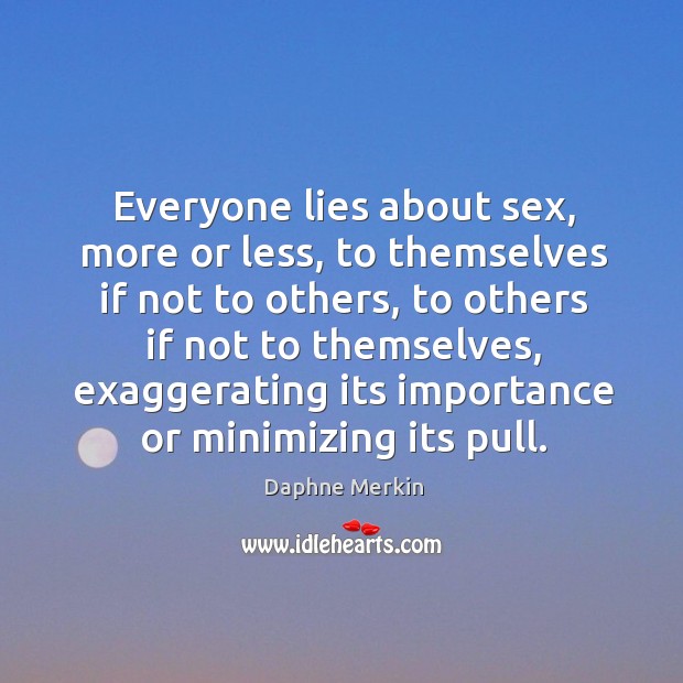 Everyone lies about sex, more or less, to themselves if not to Daphne Merkin Picture Quote