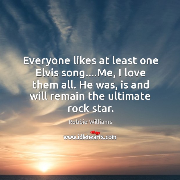 Everyone likes at least one Elvis song….Me, I love them all. Robbie Williams Picture Quote