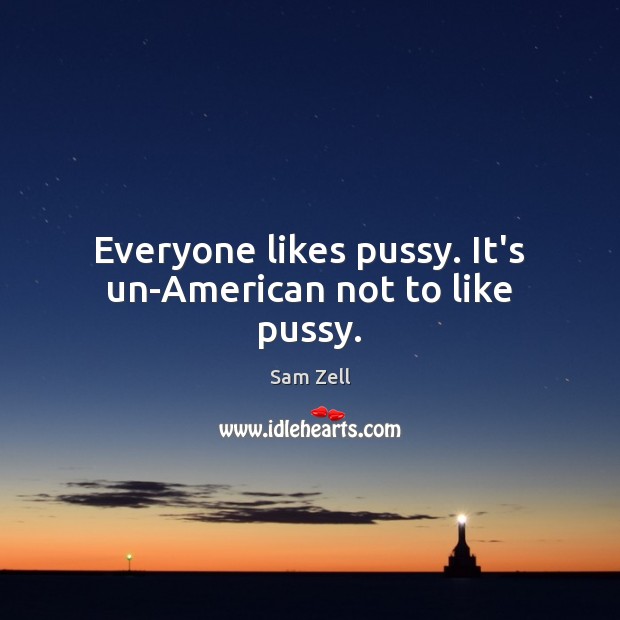 Everyone likes pussy. It’s un-American not to like pussy. Image